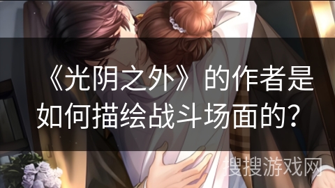 《光阴之外》的作者是如何描绘战斗场面的？