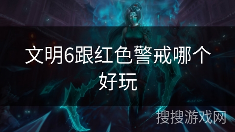 文明6跟红色警戒哪个好玩