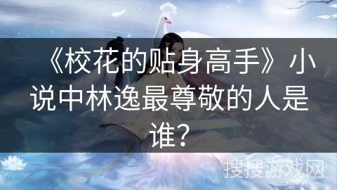 《校花的贴身高手》小说中林逸最尊敬的人是谁？