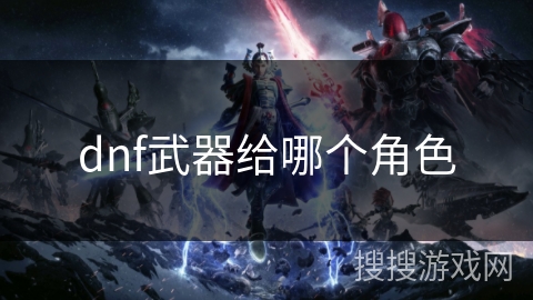 dnf武器给哪个角色