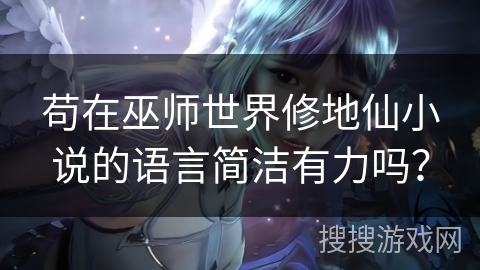 苟在巫师世界修地仙小说的语言简洁有力吗? 苟在巫师世界修地仙小说的语言简洁有力吗?