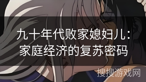 九十年代败家媳妇儿：家庭经济的复苏密码