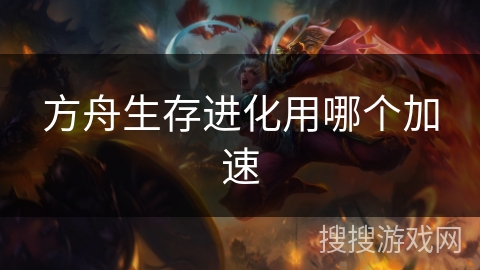 方舟生存进化用哪个加速 方舟生存进化用哪个加速