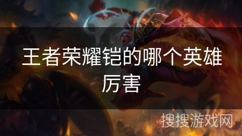 王者荣耀铠的哪个英雄厉害