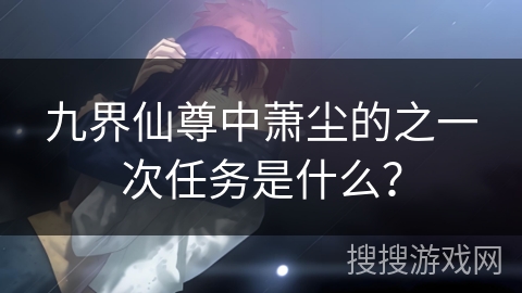 九界仙尊中萧尘的之一次任务是什么？