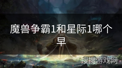 魔兽争霸1和星际1哪个早