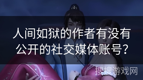 人间如狱的作者有没有公开的社交媒体账号？