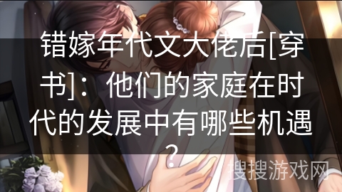 错嫁年代文大佬后[穿书]：他们的家庭在时代的发展中有哪些机遇？