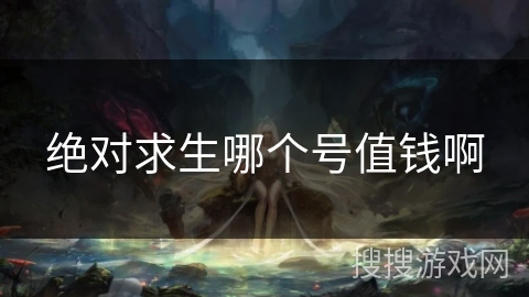 绝对求生哪个号值钱啊