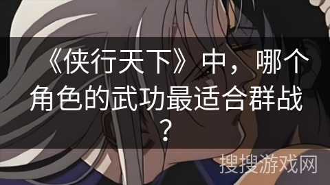 《侠行天下》中，哪个角色的武功最适合群战？