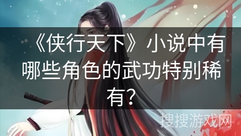 《侠行天下》小说中有哪些角色的武功特别稀有？