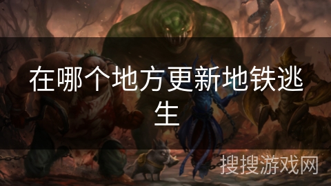 在哪个地方更新地铁逃生