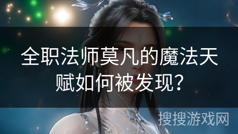 全职法师莫凡的魔法天赋如何被发现？