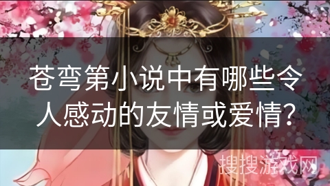 苍弯第小说中有哪些令人感动的友情或爱情？