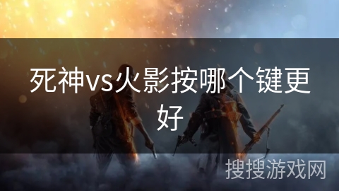 死神vs火影按哪个键更好