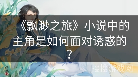 《飘渺之旅》小说中的主角是如何面对诱惑的？