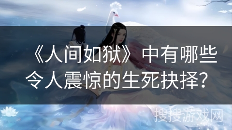 《人间如狱》中有哪些令人震惊的生死抉择？