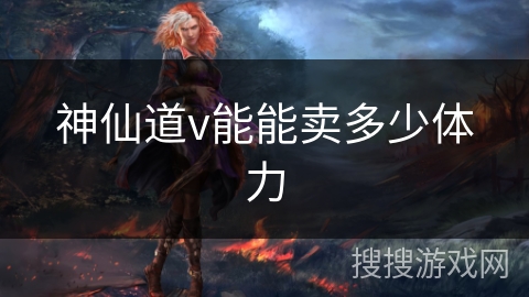 神仙道v能能卖多少体力