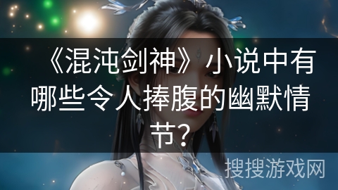 《混沌剑神》小说中有哪些令人捧腹的幽默情节？