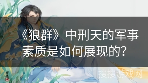 《狼群》中刑天的军事素质是如何展现的？