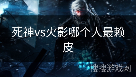 死神vs火影哪个人最赖皮