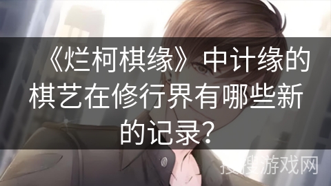 《烂柯棋缘》中计缘的棋艺在修行界有哪些新的记录？