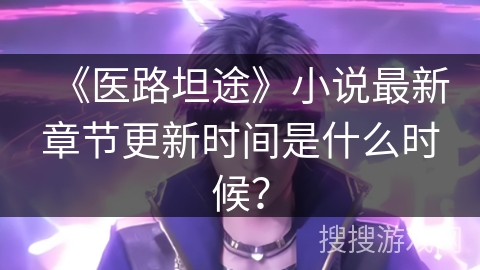 《医路坦途》小说最新章节更新时间是什么时候？