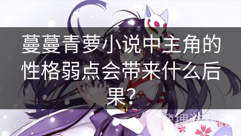 蔓蔓青萝小说中主角的性格弱点会带来什么后果？