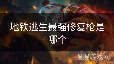 地铁逃生最强修复枪是哪个