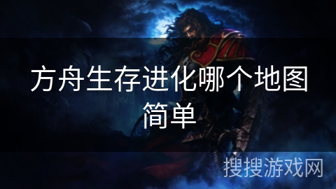 方舟生存进化哪个地图简单