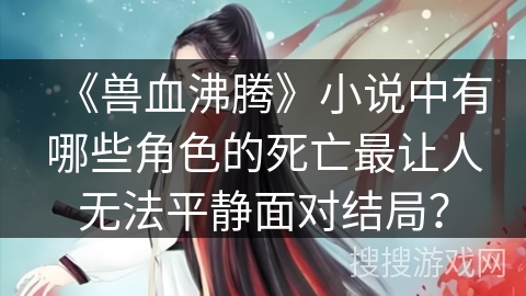 《兽血沸腾》小说中有哪些角色的死亡最让人无法平静面对结局？