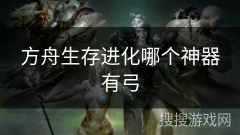 方舟生存进化哪个神器有弓