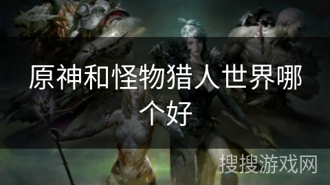 原神和怪物猎人世界哪个好