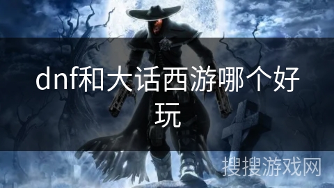 dnf和大话西游哪个好玩