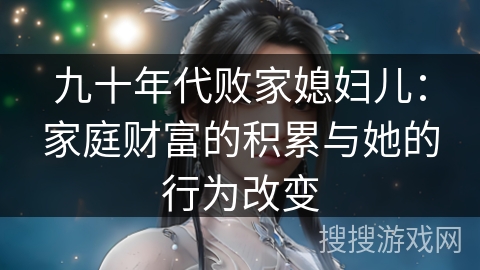 九十年代败家媳妇儿：家庭财富的积累与她的行为改变