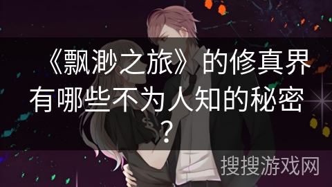 《飘渺之旅》的修真界有哪些不为人知的秘密？