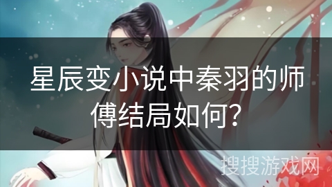 星辰变小说中秦羽的师傅结局如何？