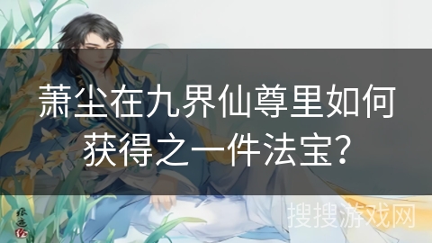 萧尘在九界仙尊里如何获得之一件法宝？