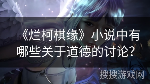 《烂柯棋缘》小说中有哪些关于道德的讨论? 《烂柯棋缘》小说中有哪些关于道德的讨论?