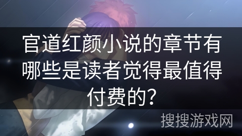 官道红颜小说的章节有哪些是读者觉得最值得付费的？