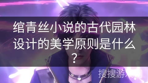 绾青丝小说的古代园林设计的美学原则是什么？