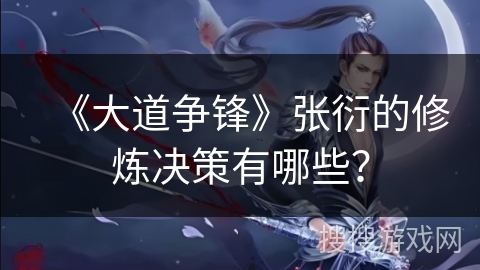 《大道争锋》张衍的修炼决策有哪些？