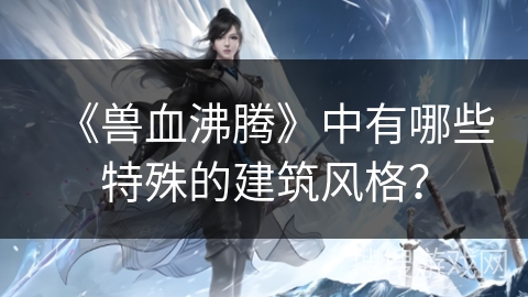 《兽血沸腾》中有哪些特殊的建筑风格？