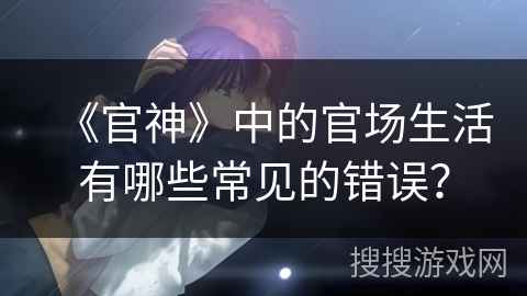 《官神》中的官场生活有哪些常见的错误？