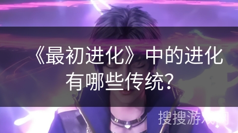 《最初进化》中的进化有哪些传统？