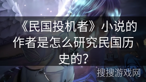 《民国投机者》小说的作者是怎么研究民国历史的？