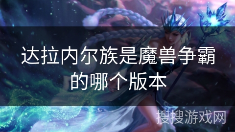 达拉内尔族是魔兽争霸的哪个版本