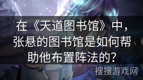 在《天道图书馆》中，张悬的图书馆是如何帮助他布置阵法的？