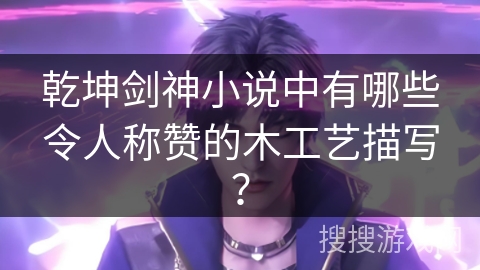 乾坤剑神小说中有哪些令人称赞的木工艺描写？