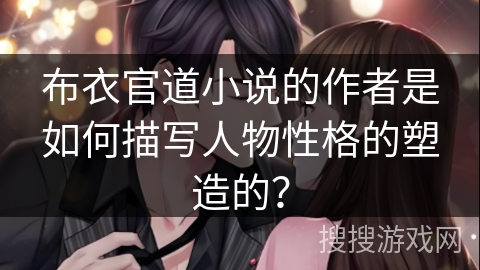 布衣官道小说的作者是如何描写人物性格的塑造的？